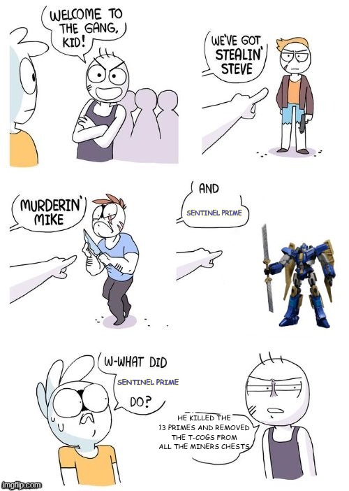 Just a Sentinel Prime meme. Because I was bored. | SENTINEL PRIME; SENTINEL PRIME; HE KILLED THE 13 PRIMES AND REMOVED THE T-COGS FROM ALL THE MINERS CHESTS | image tagged in what did x do | made w/ Imgflip meme maker