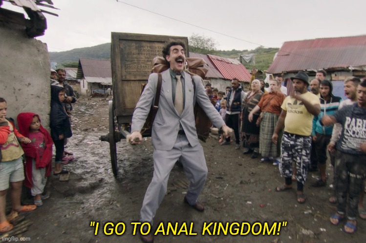 "I GO TO ANAL KINGDOM!" | image tagged in borat i go to america | made w/ Imgflip meme maker