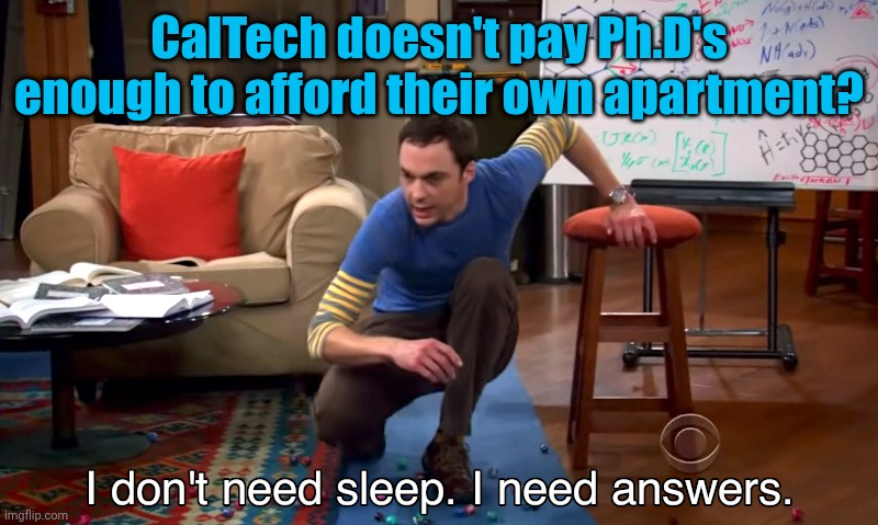 Really? | CalTech doesn't pay Ph.D's enough to afford their own apartment? | image tagged in i need answers | made w/ Imgflip meme maker