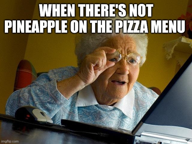 Grandma Finds The Internet | WHEN THERE'S NOT PINEAPPLE ON THE PIZZA MENU | image tagged in memes,grandma finds the internet | made w/ Imgflip meme maker