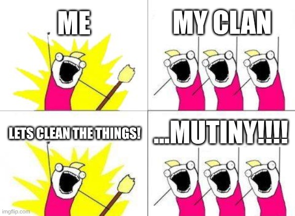 MUTINY!!!!! | ME; MY CLAN; ...MUTINY!!!! LETS CLEAN THE THINGS! | image tagged in memes,what do we want | made w/ Imgflip meme maker