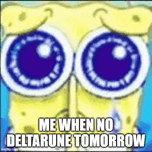 spunch bop likes deltaruin | ME WHEN NO DELTARUNE TOMORROW | image tagged in sad spunchbop | made w/ Imgflip meme maker