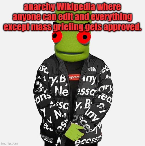 EVIL epilektoi drip | anarchy Wikipedia where anyone can edit and everything except mass griefing gets approved. | image tagged in evil epilektoi drip | made w/ Imgflip meme maker