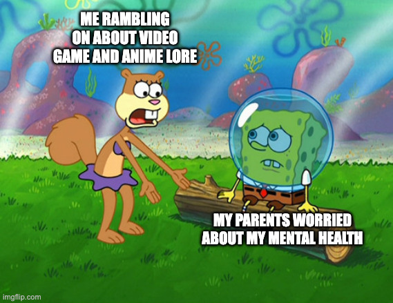 Autism is Fun :) | ME RAMBLING ON ABOUT VIDEO GAME AND ANIME LORE; MY PARENTS WORRIED ABOUT MY MENTAL HEALTH | image tagged in sandy rambling on,anime,spongebob,videogames,memes | made w/ Imgflip meme maker