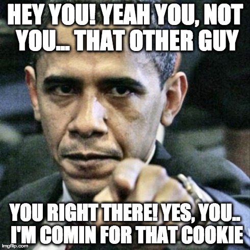 Obama wants that cookie! | HEY YOU! YEAH YOU, NOT YOU... THAT OTHER GUY YOU RIGHT THERE! YES, YOU.. I'M COMIN FOR THAT COOKIE | image tagged in memes,pissed off obama | made w/ Imgflip meme maker