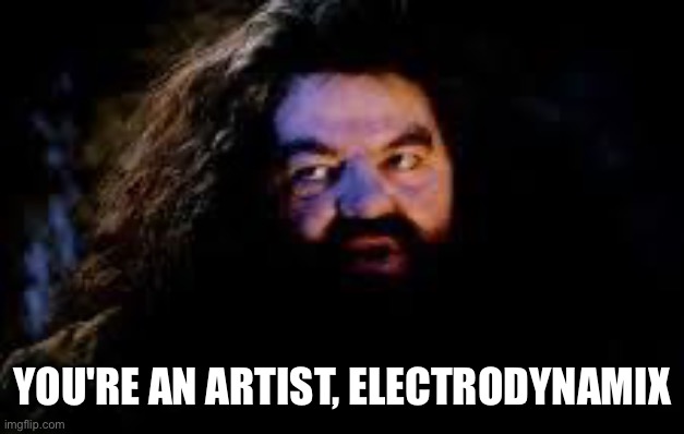 YOU'RE AN ARTIST, ELECTRODYNAMIX | image tagged in your a wizard harry | made w/ Imgflip meme maker