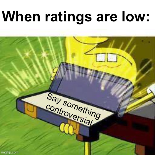 Then play the victim card | When ratings are low:; Say something controversial | image tagged in la vieja confiable,politics lol,memes | made w/ Imgflip meme maker