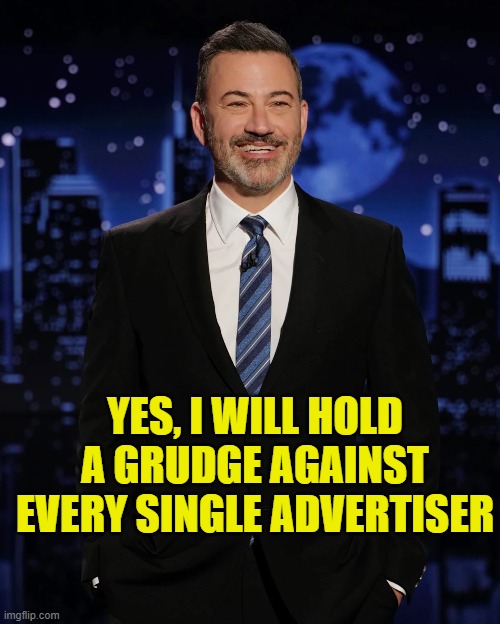 YES, I WILL HOLD A GRUDGE AGAINST EVERY SINGLE ADVERTISER | made w/ Imgflip meme maker