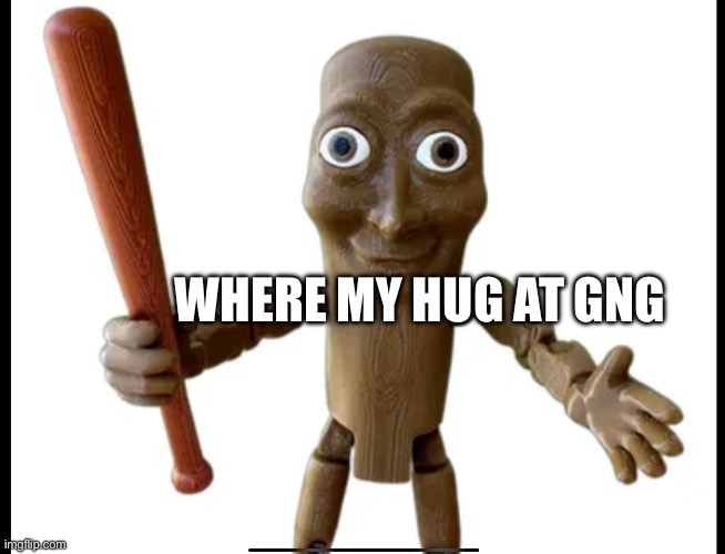 ??? | WHERE MY HUG AT GNG | image tagged in brainrot | made w/ Imgflip meme maker