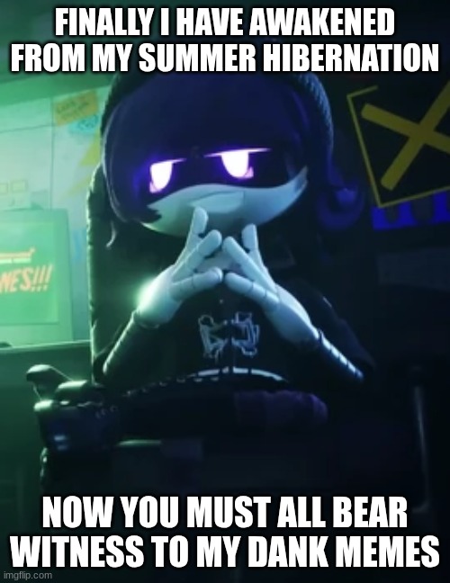 I HAVE RETURNED (I say knowing full well no one knows how the hell i am) | FINALLY I HAVE AWAKENED FROM MY SUMMER HIBERNATION; NOW YOU MUST ALL BEAR WITNESS TO MY DANK MEMES | image tagged in uzi grin | made w/ Imgflip meme maker