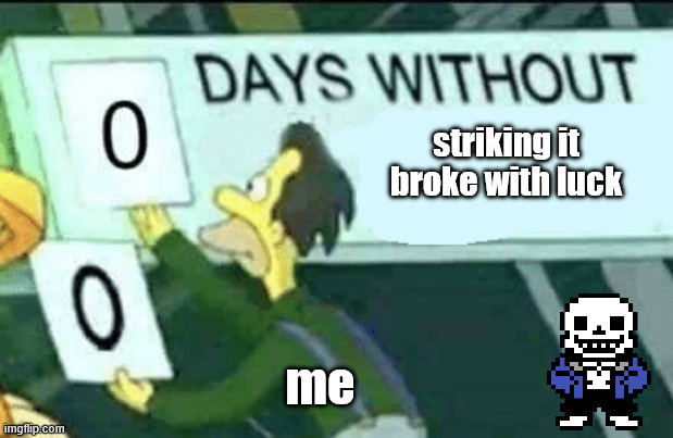 Henlo. this is an emergency alt that i made. please ban this alt. also, check the tags to find out why i made this alt. | striking it broke with luck; me | image tagged in 0 days without lenny simpsons,i got grounded lol,help me,im gone for the week | made w/ Imgflip meme maker