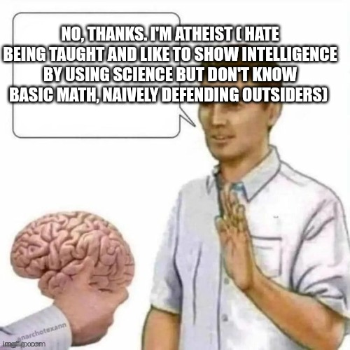 No, thanks. I'm atheist ( the fool one) | NO, THANKS. I'M ATHEIST ( HATE BEING TAUGHT AND LIKE TO SHOW INTELLIGENCE BY USING SCIENCE BUT DON'T KNOW BASIC MATH, NAIVELY DEFENDING OUTSIDERS) | image tagged in no thanks brain | made w/ Imgflip meme maker