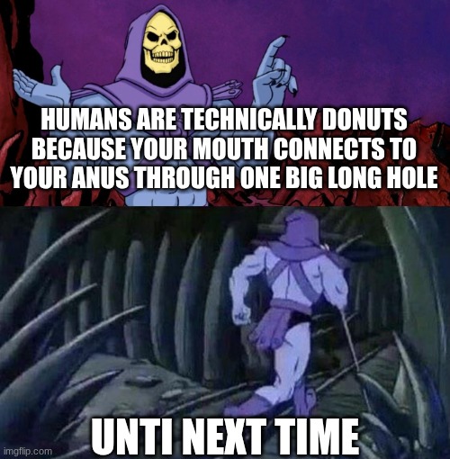 Humans are donuts | HUMANS ARE TECHNICALLY DONUTS BECAUSE YOUR MOUTH CONNECTS TO YOUR ANUS THROUGH ONE BIG LONG HOLE; UNTI NEXT TIME | image tagged in he man skeleton advices,donuts,cursed,funny,memes | made w/ Imgflip meme maker