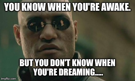 Matrix Morpheus | YOU KNOW WHEN YOU'RE AWAKE. BUT YOU DON'T KNOW WHEN YOU'RE DREAMING..... | image tagged in memes,matrix morpheus | made w/ Imgflip meme maker