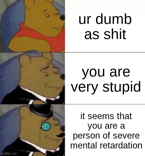 you are all dumb as shit | ur dumb as shit; you are very stupid; it seems that you are a person of severe mental retardation | image tagged in fancy pooh | made w/ Imgflip meme maker