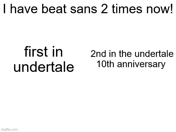 I have beat sans 2 times now! 2nd in the undertale 10th anniversary; first in undertale | made w/ Imgflip meme maker