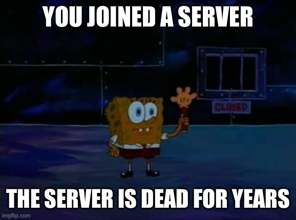The forgotten servers | YOU JOINED A SERVER; THE SERVER IS DEAD FOR YEARS | image tagged in spongebob advanced darkness | made w/ Imgflip meme maker