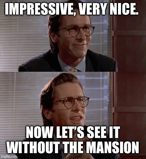 Impressive, very nice | IMPRESSIVE, VERY NICE. NOW LET’S SEE IT WITHOUT THE MANSION | image tagged in impressive very nice | made w/ Imgflip meme maker