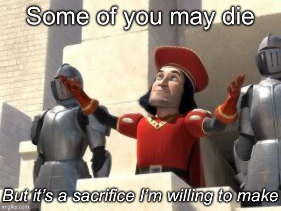 Some of you may die | Some of you may die But it’s a sacrifice I’m willing to make | image tagged in some of you may die | made w/ Imgflip meme maker