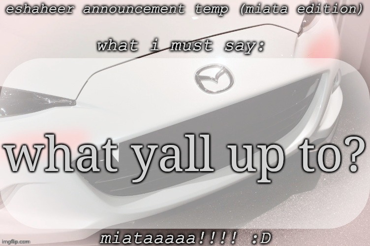 eshaheer announcement temp (miataaa :D) | what yall up to? | image tagged in eshaheer announcement temp miataaa d | made w/ Imgflip meme maker