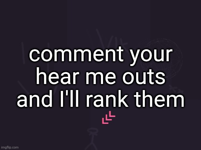 vik's image | comment your hear me outs and I'll rank them | image tagged in vik's image | made w/ Imgflip meme maker