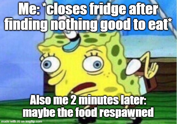 Mocking Spongebob | Me: *closes fridge after finding nothing good to eat*; Also me 2 minutes later: maybe the food respawned | image tagged in memes,mocking spongebob | made w/ Imgflip meme maker