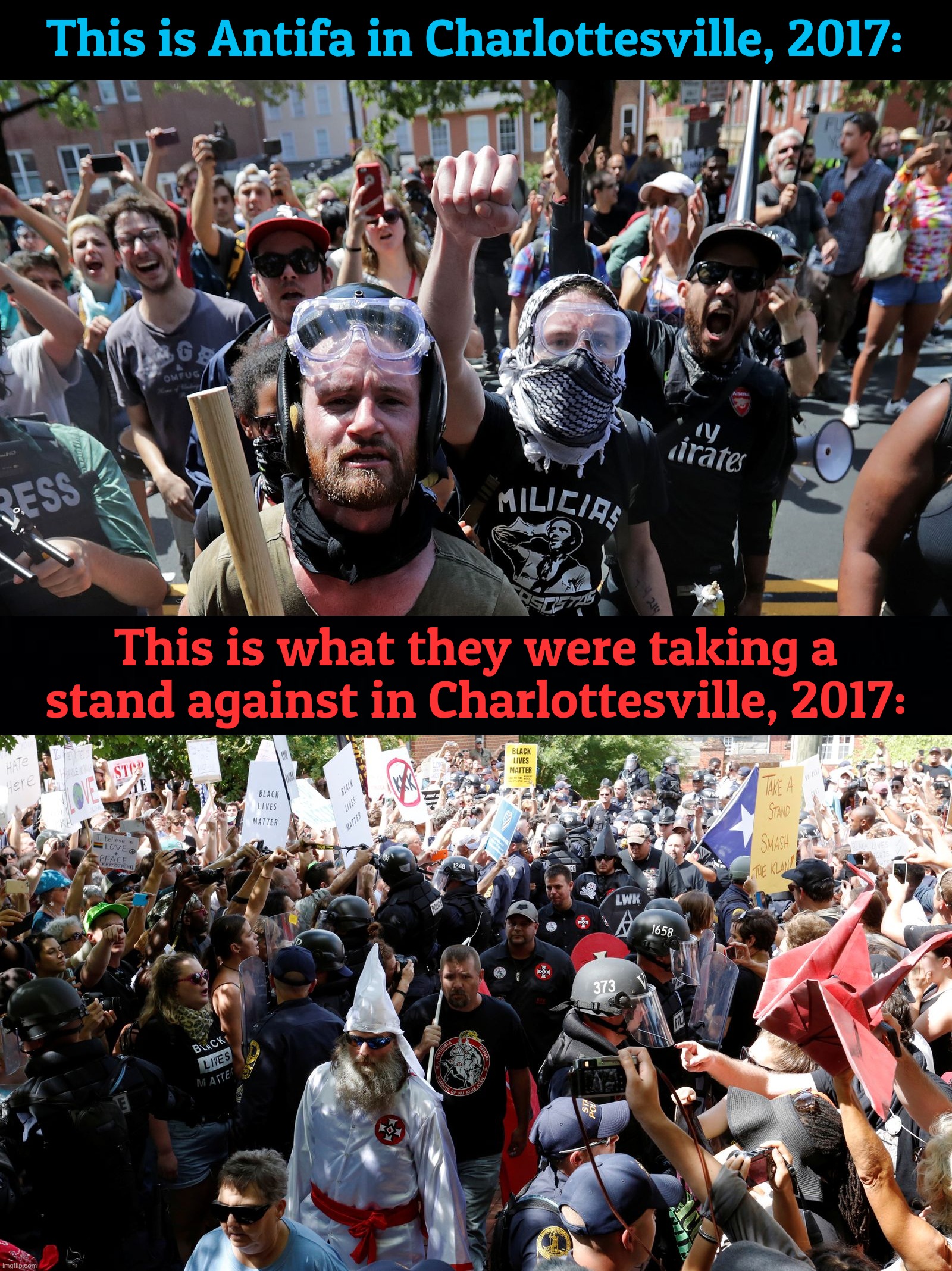 Inspired by a Trumper meme which used the top picture out of context from its companion below | This is Antifa in Charlottesville, 2017:; This is what they were taking a stand against in Charlottesville, 2017: | image tagged in charlottesville rally 2017,unite the right,ku klux klan,racist confederates,vs antifa,antifa | made w/ Imgflip meme maker