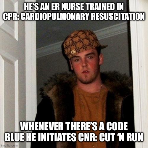 Scumbag Steve | HE’S AN ER NURSE TRAINED IN CPR: CARDIOPULMONARY RESUSCITATION; WHENEVER THERE’S A CODE BLUE HE INITIATES CNR: CUT ‘N RUN | image tagged in memes,scumbag steve | made w/ Imgflip meme maker