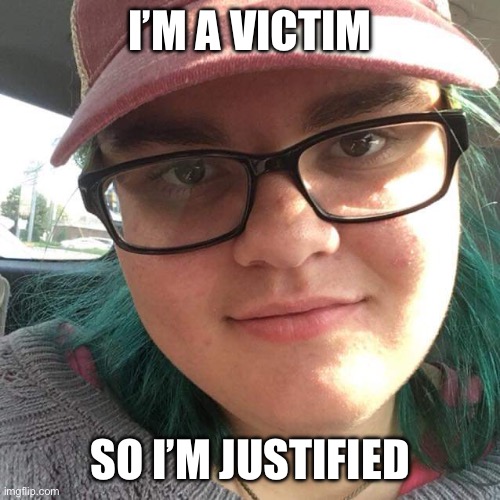Confused | I’M A VICTIM SO I’M JUSTIFIED | image tagged in confused | made w/ Imgflip meme maker