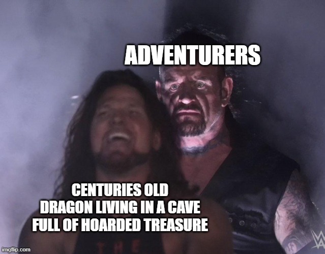 undertaker | ADVENTURERS; CENTURIES OLD DRAGON LIVING IN A CAVE FULL OF HOARDED TREASURE | image tagged in undertaker | made w/ Imgflip meme maker