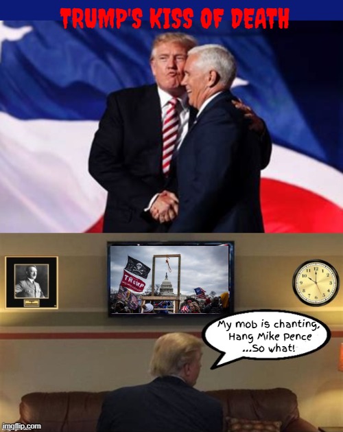 Trump's kiss of death | TRUMP'S KISS OF DEATH; My mob is chanting, 
Hang Mike Pence
...So what! | image tagged in trump's kiss of death,hang mike pence,so what,jan 6th insurrection,maga murder,maga mob | made w/ Imgflip meme maker