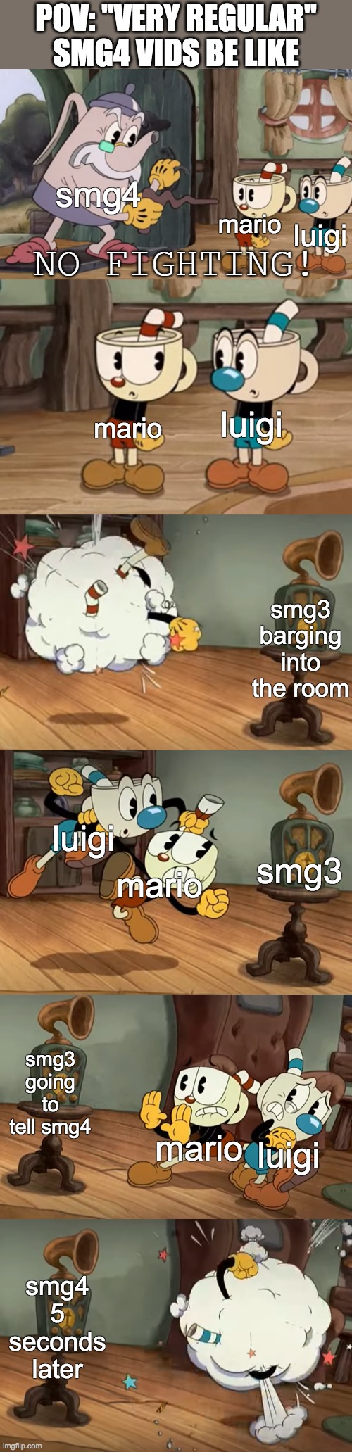 this is so real in smg4 vids | POV: "VERY REGULAR" SMG4 VIDS BE LIKE; smg4; mario; luigi; luigi; mario; smg3 barging into the room; smg3; luigi; mario; smg3 going to tell smg4; luigi; mario; smg4 5 seconds later | image tagged in cuphead show no fighting,smg4 | made w/ Imgflip meme maker