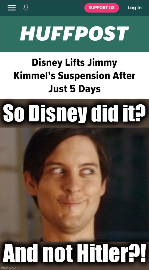 The censorship genocide was actually committed by a progressive stalwart.  Not surprised. | So Disney did it? And not Hitler?! | image tagged in memes,spiderman peter parker,jimmy kimmel,censorship,trump derangement syndrome,democrats | made w/ Imgflip meme maker