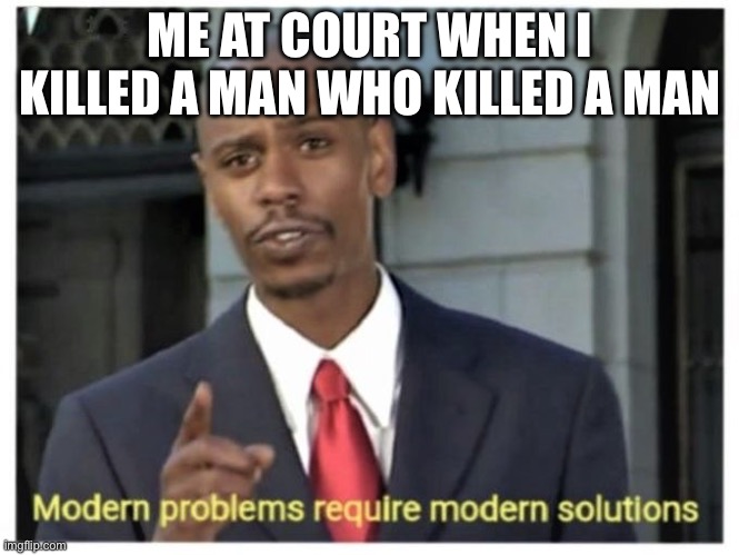 man | ME AT COURT WHEN I KILLED A MAN WHO KILLED A MAN | image tagged in modern problems require modern solutions | made w/ Imgflip meme maker