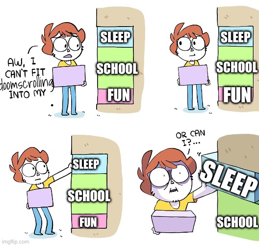 doomscrolling | SLEEP; SLEEP; SCHOOL; SCHOOL; doomscrolling; FUN; FUN; SLEEP; SLEEP; SCHOOL; SCHOOL; FUN | image tagged in sleep is for the weak shen | made w/ Imgflip meme maker