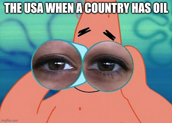 USA and Oil | THE USA WHEN A COUNTRY HAS OIL | image tagged in patrick binoculars | made w/ Imgflip meme maker