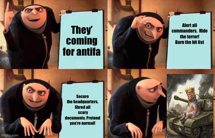 Gru's Plan | They’ coming for antifa; Alert all commanders.  Hide the terror! Burn the hit list; Secure the headquarters. Shred all  scary documents. Pretend you’re normal! | image tagged in memes,gru's plan | made w/ Imgflip meme maker