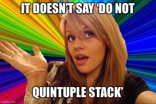 Dumb Blonde Meme | IT DOESN’T SAY ‘DO NOT QUINTUPLE STACK’ | image tagged in memes,dumb blonde | made w/ Imgflip meme maker