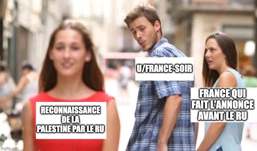 Distracted boyfriend | U/FRANCE-SOIR; FRANCE QUI FAIT L'ANNONCE AVANT LE RU; RECONNAISSANCE DE LA PALESTINE PAR LE RU | image tagged in distracted boyfriend | made w/ Imgflip meme maker