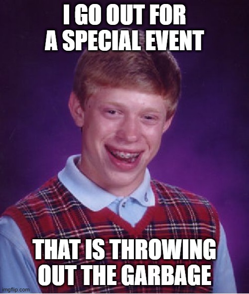Bad Luck Brian | I GO OUT FOR A SPECIAL EVENT; THAT IS THROWING OUT THE GARBAGE | image tagged in memes,bad luck brian | made w/ Imgflip meme maker