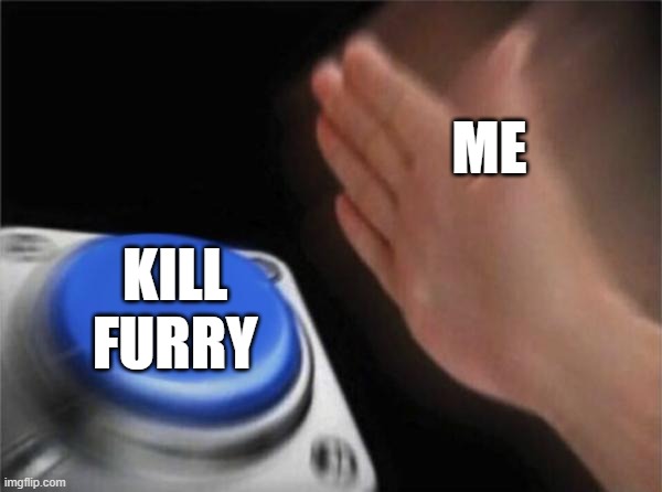 Blank Nut Button Meme | ME; KILL FURRY | image tagged in memes,blank nut button | made w/ Imgflip meme maker