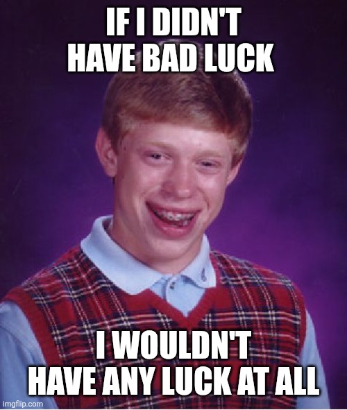 I have no luck | IF I DIDN'T HAVE BAD LUCK; I WOULDN'T HAVE ANY LUCK AT ALL | image tagged in memes,bad luck brian,funny memes | made w/ Imgflip meme maker