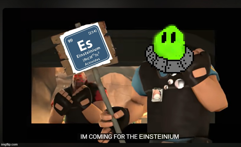 BRUH | EINSTEINIUM | image tagged in pootis engage i'm coming for the x | made w/ Imgflip meme maker