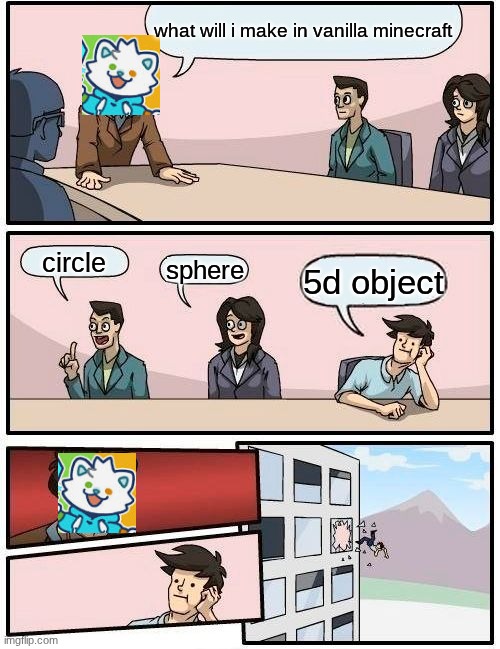 Boardroom Meeting Suggestion | what will i make in vanilla minecraft; circle; sphere; 5d object | image tagged in memes,boardroom meeting suggestion | made w/ Imgflip meme maker