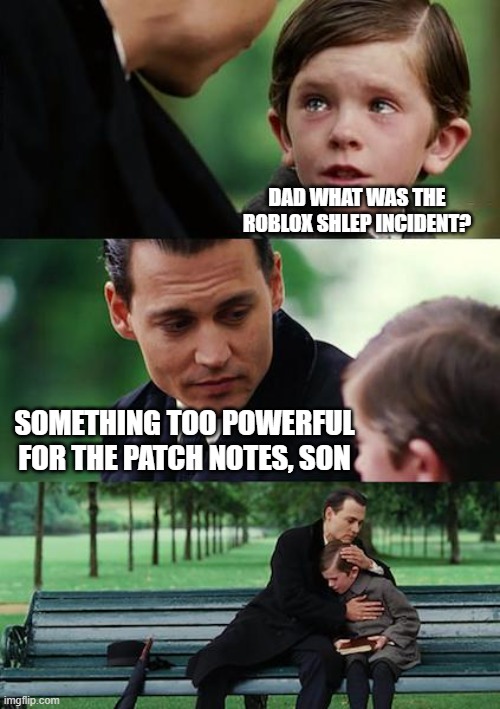 POV: when your children ask you about the schlep incident | DAD WHAT WAS THE ROBLOX SHLEP INCIDENT? SOMETHING TOO POWERFUL FOR THE PATCH NOTES, SON | image tagged in memes,finding neverland,schlep,banned from roblox | made w/ Imgflip meme maker