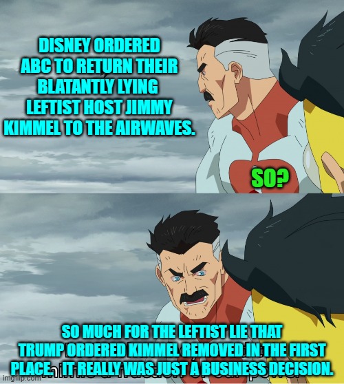 The fun part is that many ABC affiliates refused to air Kimmel last night. | DISNEY ORDERED ABC TO RETURN THEIR BLATANTLY LYING  LEFTIST HOST JIMMY KIMMEL TO THE AIRWAVES. SO? SO MUCH FOR THE LEFTIST LIE THAT TRUMP ORDERED KIMMEL REMOVED IN THE FIRST PLACE.   IT REALLY WAS JUST A BUSINESS DECISION. | image tagged in look what they need to mimic a fraction of our power | made w/ Imgflip meme maker