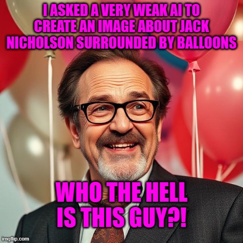 I ASKED A VERY WEAK AI TO CREATE AN IMAGE ABOUT JACK NICHOLSON SURROUNDED BY BALLOONS; WHO THE HELL IS THIS GUY?! | made w/ Imgflip meme maker