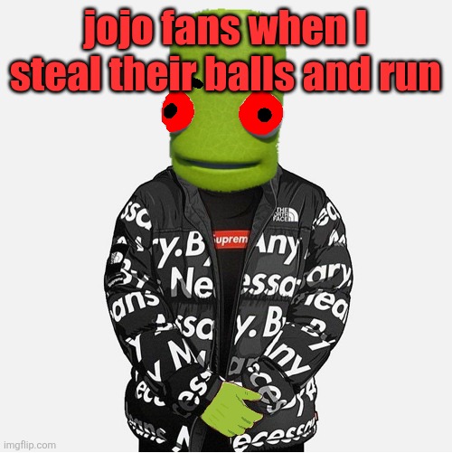 EVIL epilektoi drip | jojo fans when I steal their balls and run | image tagged in evil epilektoi drip | made w/ Imgflip meme maker