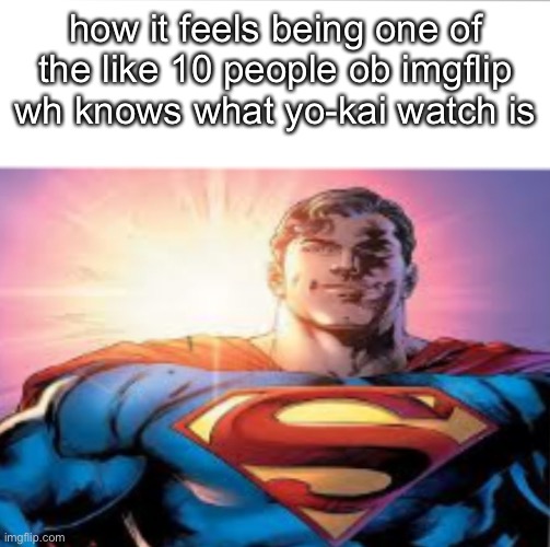 Superman starman meme | how it feels being one of the like 10 people ob imgflip wh knows what yo-kai watch is | image tagged in superman starman meme | made w/ Imgflip meme maker
