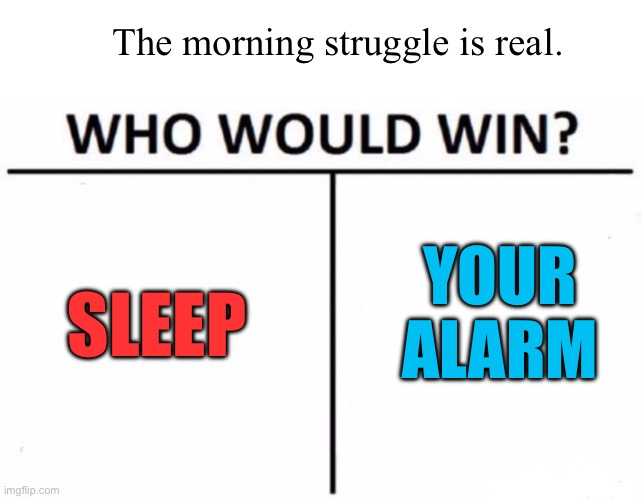 Who Would Win? Meme | The morning struggle is real. YOUR ALARM; SLEEP | image tagged in memes,who would win | made w/ Imgflip meme maker